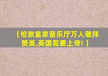 【伦敦皇家音乐厅万人敬拜赞美,英国需要上帝! 】